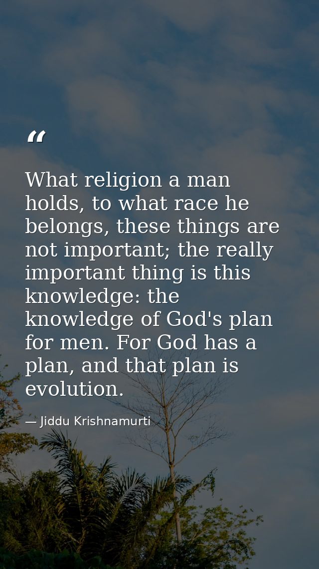 What religion a man holds, to what race he belongs, these things are not important; the really important thing is this k — Jiddu Krishnamurti