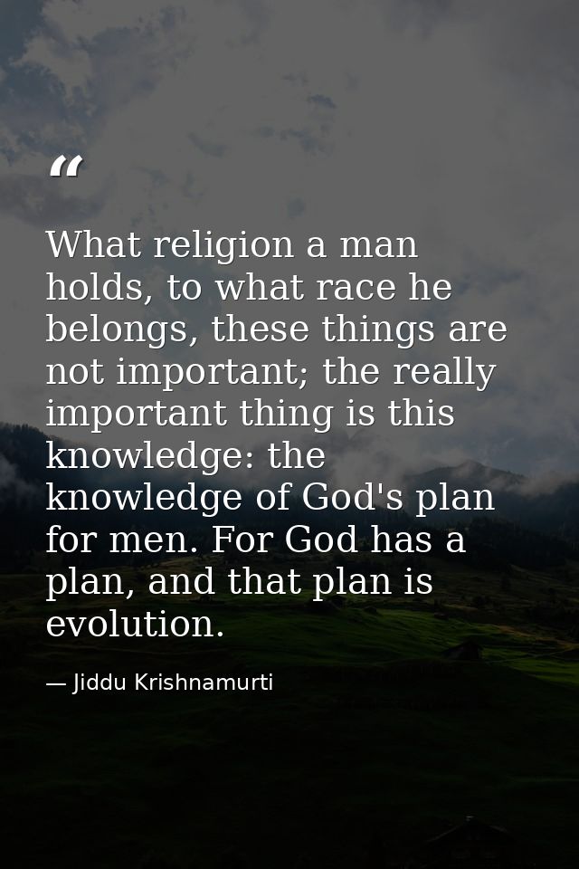 What religion a man holds, to what race he belongs, these things are not important; the really important thing is this k — Jiddu Krishnamurti