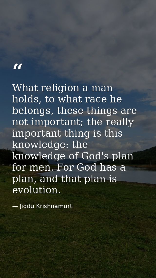 What religion a man holds, to what race he belongs, these things are not important; the really important thing is this k — Jiddu Krishnamurti