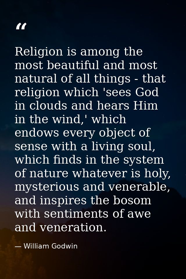 Religion is among the most beautiful and most natural of all things - that religion which 'sees God in clouds and hears  — William Godwin