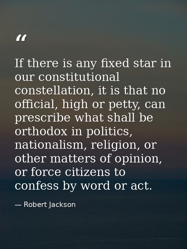 If there is any fixed star in our constitutional constellation, it is that no official, high or petty, can prescribe wha — Robert Jackson