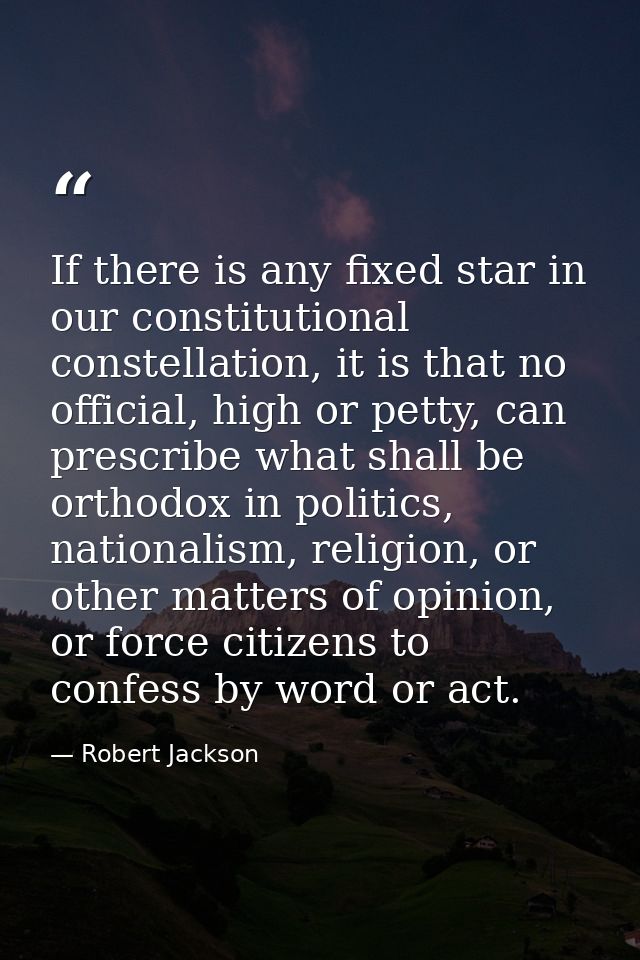 If there is any fixed star in our constitutional constellation, it is that no official, high or petty, can prescribe wha — Robert Jackson