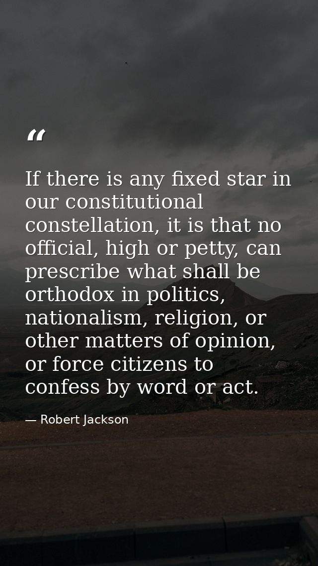 If there is any fixed star in our constitutional constellation, it is that no official, high or petty, can prescribe wha — Robert Jackson