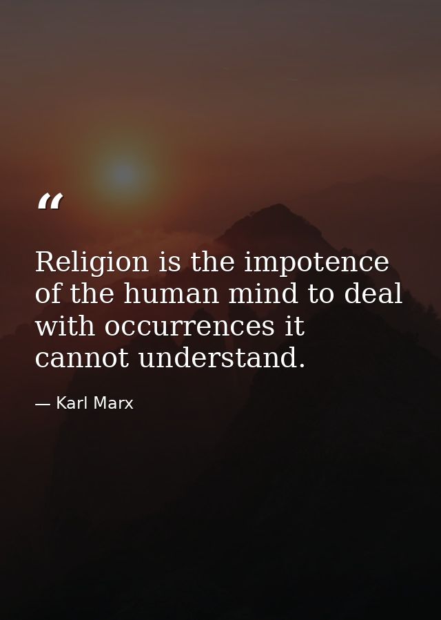 Religion is the impotence of the human mind to deal with occurrences it cannot understand. — Karl Marx
