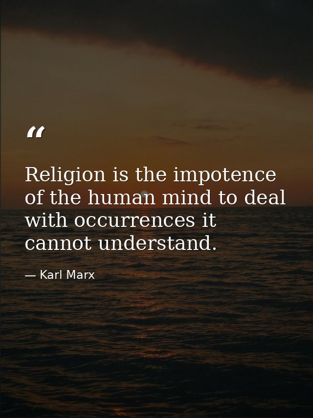 Religion is the impotence of the human mind to deal with occurrences it cannot understand. — Karl Marx
