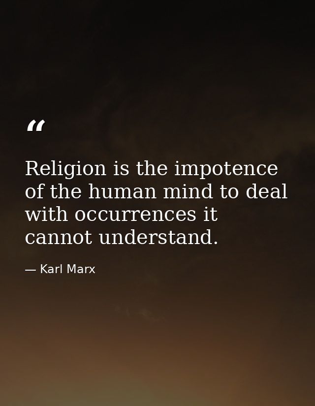 Religion is the impotence of the human mind to deal with occurrences it cannot understand. — Karl Marx