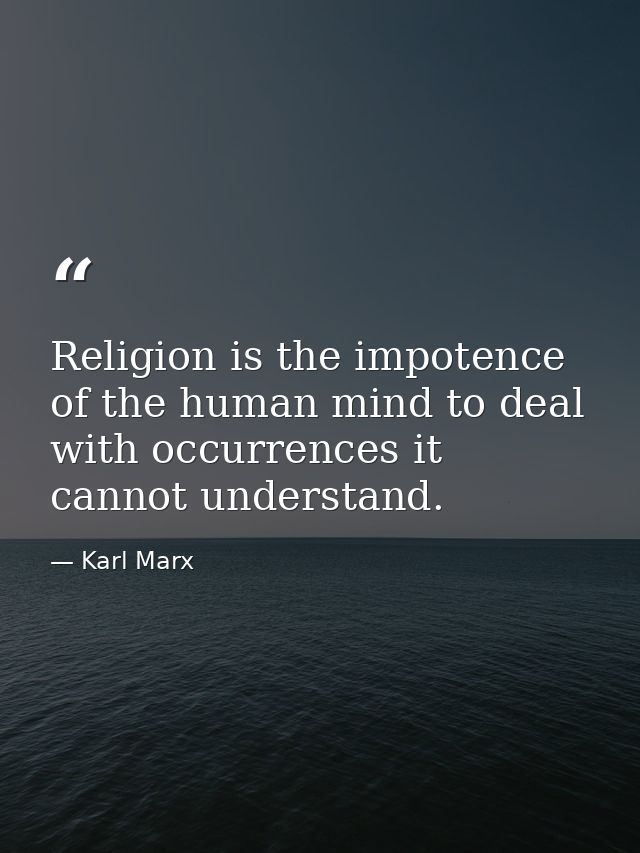 Religion is the impotence of the human mind to deal with occurrences it cannot understand. — Karl Marx