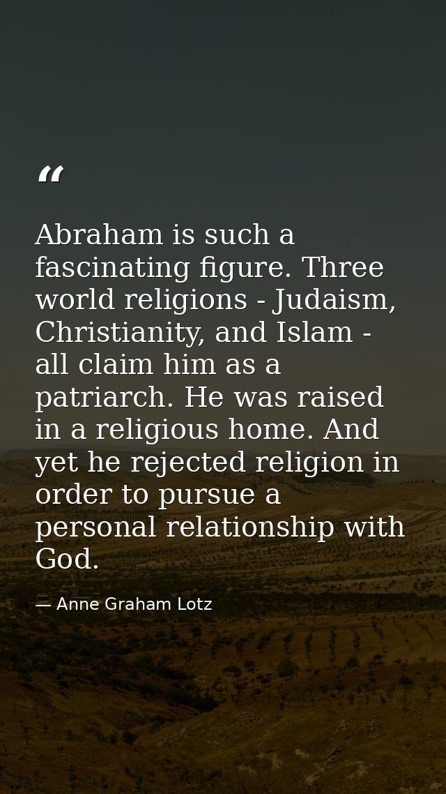 Abraham is such a fascinating figure. Three world religions - Judaism, Christianity, and Islam - all claim him as a patr — Anne Graham Lotz