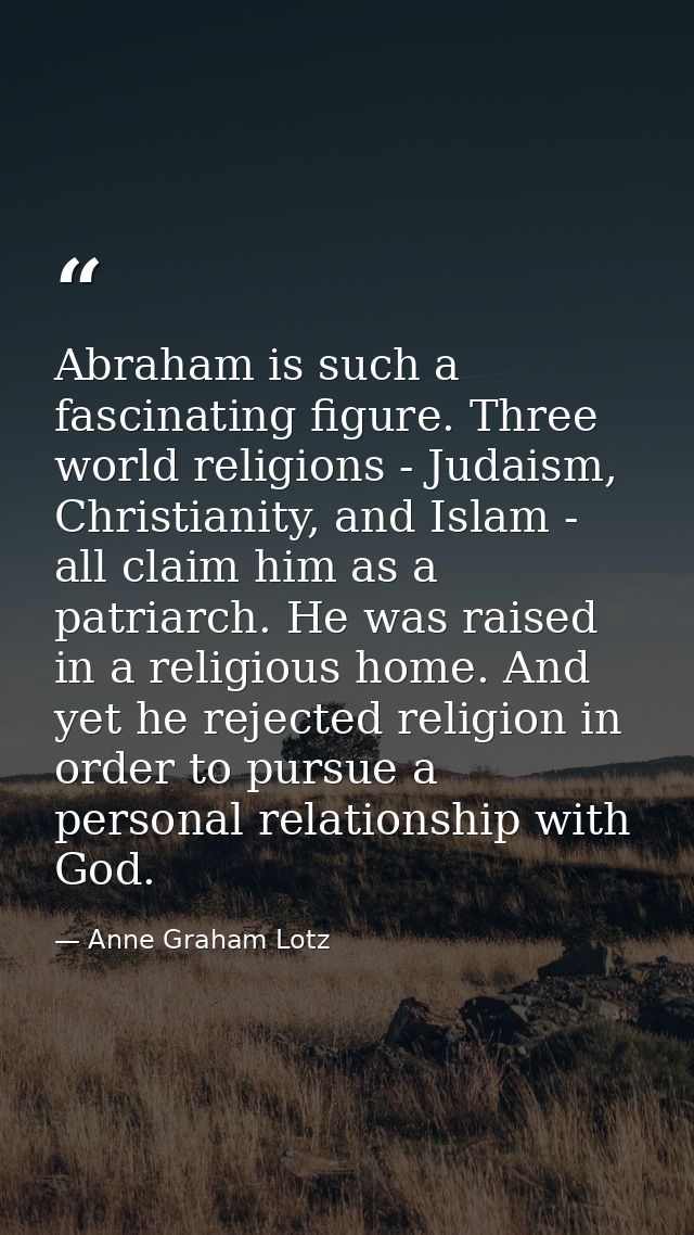 Abraham is such a fascinating figure. Three world religions - Judaism, Christianity, and Islam - all claim him as a patr — Anne Graham Lotz