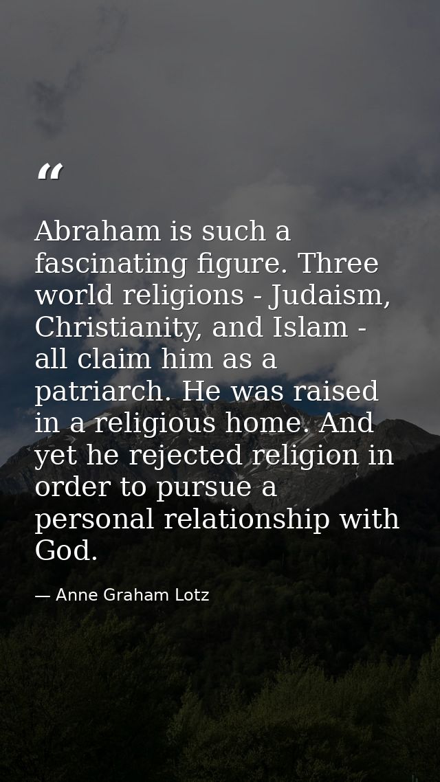 Abraham is such a fascinating figure. Three world religions - Judaism, Christianity, and Islam - all claim him as a patr — Anne Graham Lotz