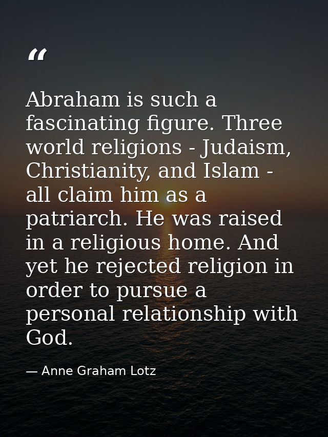 Abraham is such a fascinating figure. Three world religions - Judaism, Christianity, and Islam - all claim him as a patr — Anne Graham Lotz