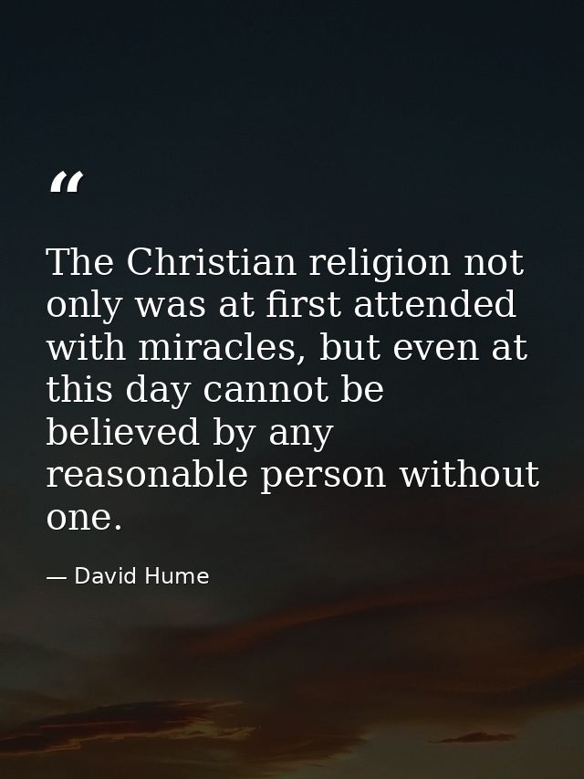 The Christian religion not only was at first attended with miracles, but even at this day cannot be believed by any reas — David Hume