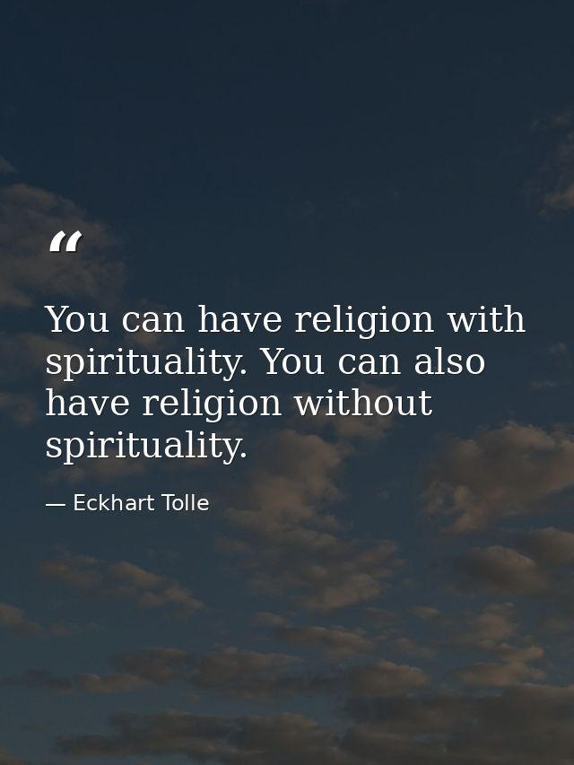 You can have religion with spirituality. You can also have religion without spirituality. — Eckhart Tolle