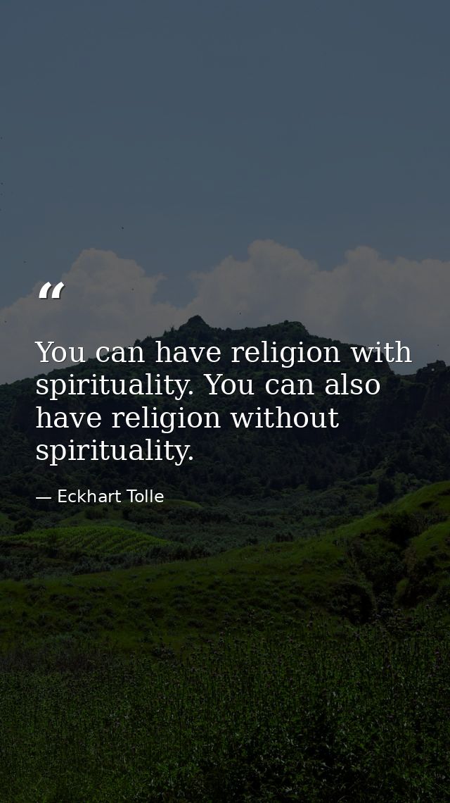 You can have religion with spirituality. You can also have religion without spirituality. — Eckhart Tolle