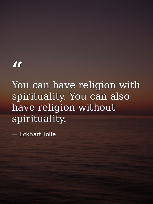 You can have religion with spirituality. You can also have religion without spirituality. — Eckhart Tolle