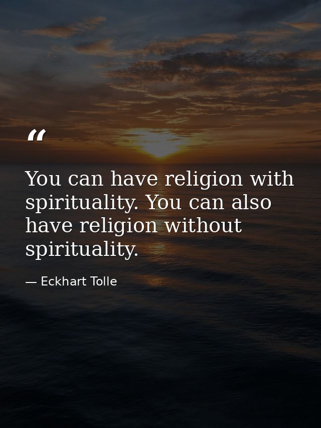 You can have religion with spirituality. You can also have religion without spirituality. — Eckhart Tolle