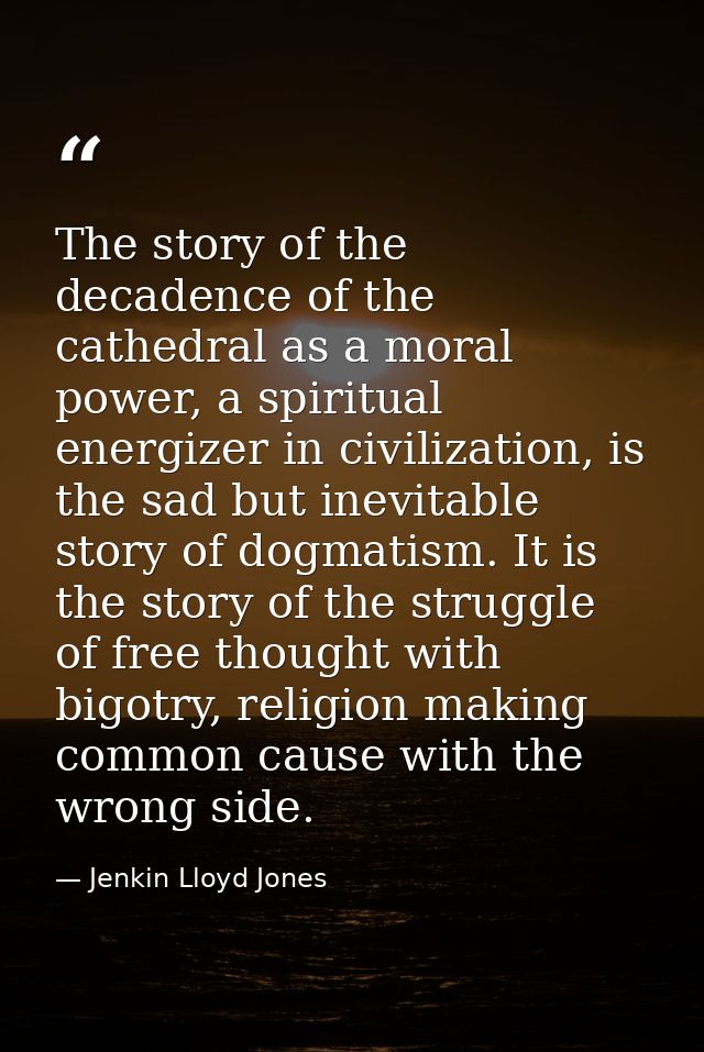 The story of the decadence of the cathedral as a moral power, a spiritual energizer in civilization, is the sad but inev — Jenkin Lloyd Jones