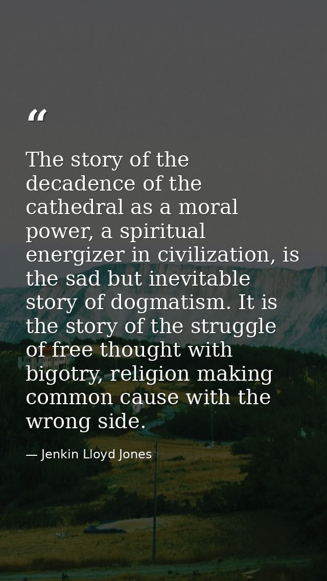 The story of the decadence of the cathedral as a moral power, a spiritual energizer in civilization, is the sad but inev — Jenkin Lloyd Jones