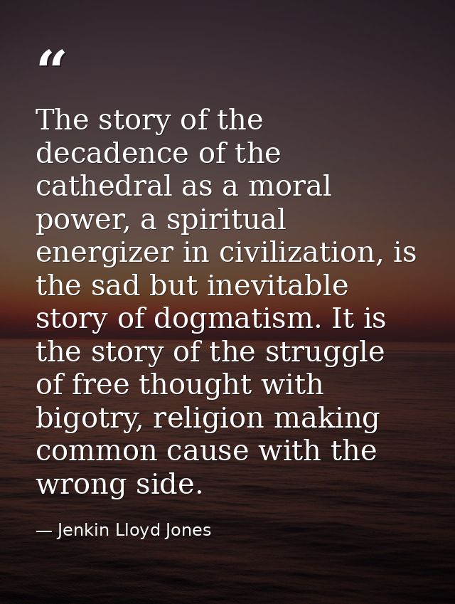 The story of the decadence of the cathedral as a moral power, a spiritual energizer in civilization, is the sad but inev — Jenkin Lloyd Jones