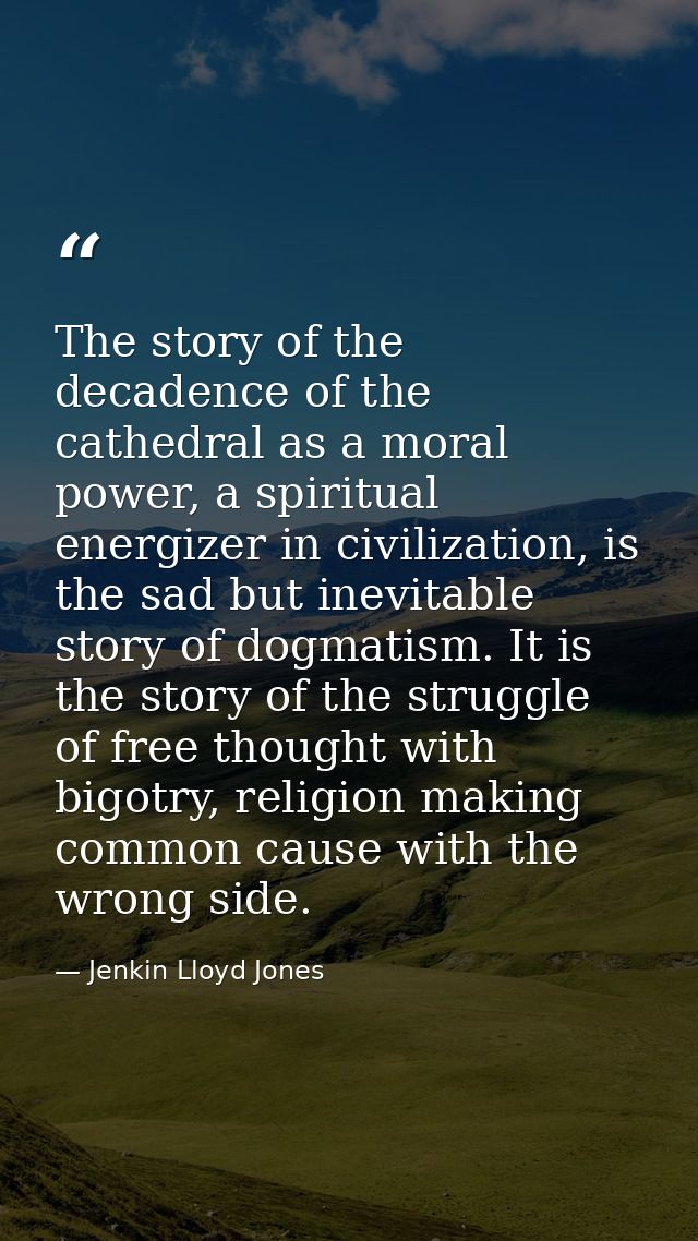 The story of the decadence of the cathedral as a moral power, a spiritual energizer in civilization, is the sad but inev — Jenkin Lloyd Jones