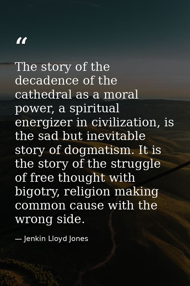 The story of the decadence of the cathedral as a moral power, a spiritual energizer in civilization, is the sad but inev — Jenkin Lloyd Jones