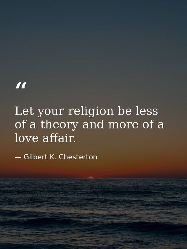 Let your religion be less of a theory and more of a love affair. — Gilbert K. Chesterton