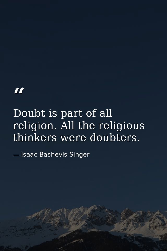 Doubt is part of all religion. All the religious thinkers were doubters. — Isaac Bashevis Singer