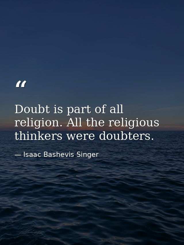 Doubt is part of all religion. All the religious thinkers were doubters. — Isaac Bashevis Singer