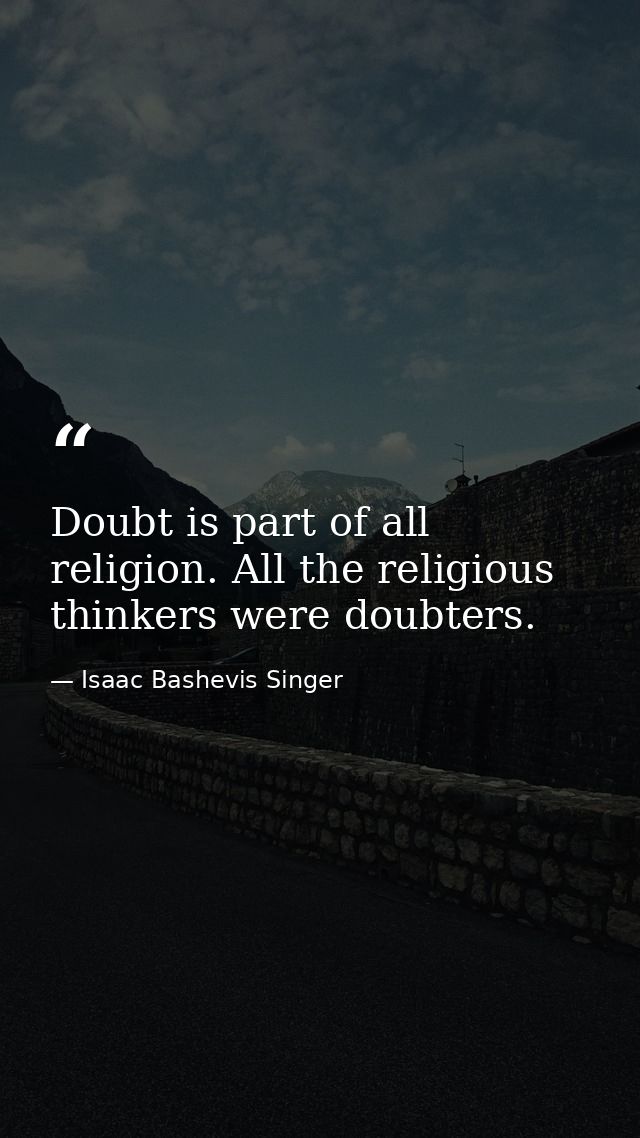 Doubt is part of all religion. All the religious thinkers were doubters. — Isaac Bashevis Singer