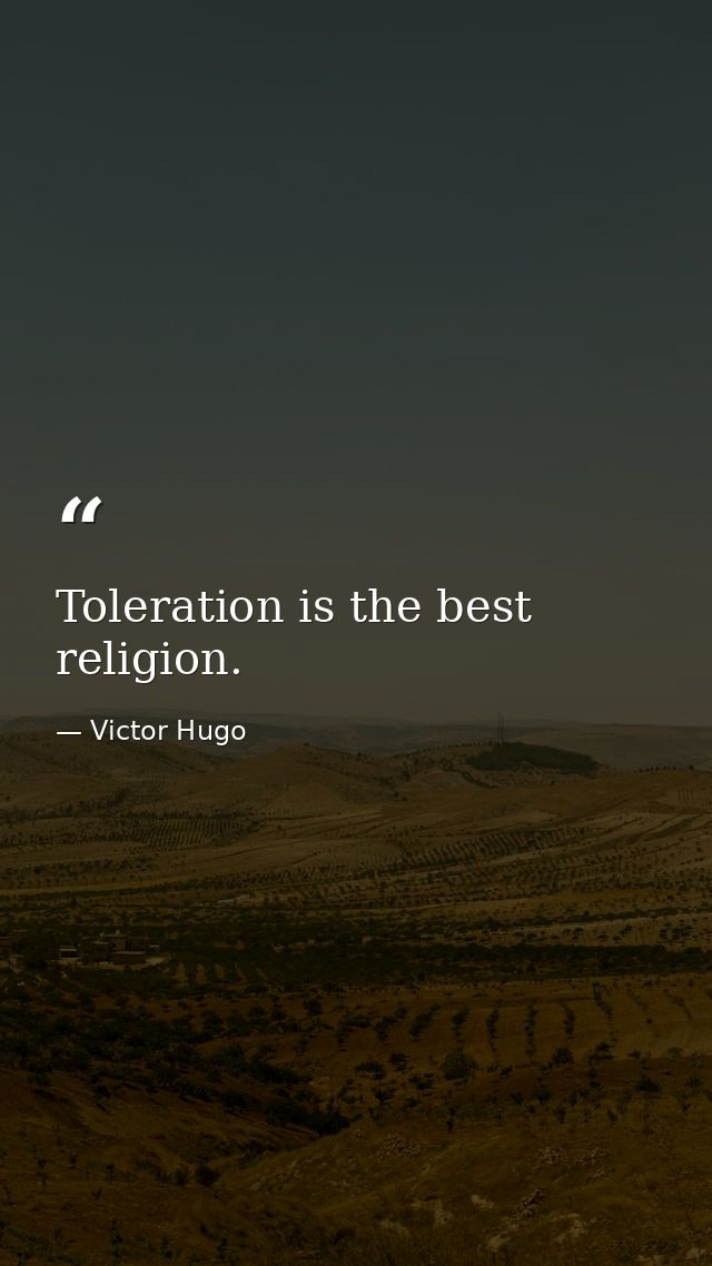 Toleration is the best religion. — Victor Hugo