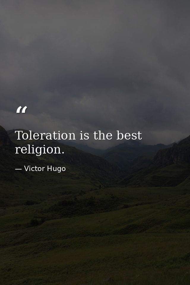 Toleration is the best religion. — Victor Hugo