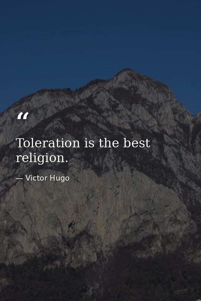 Toleration is the best religion. — Victor Hugo