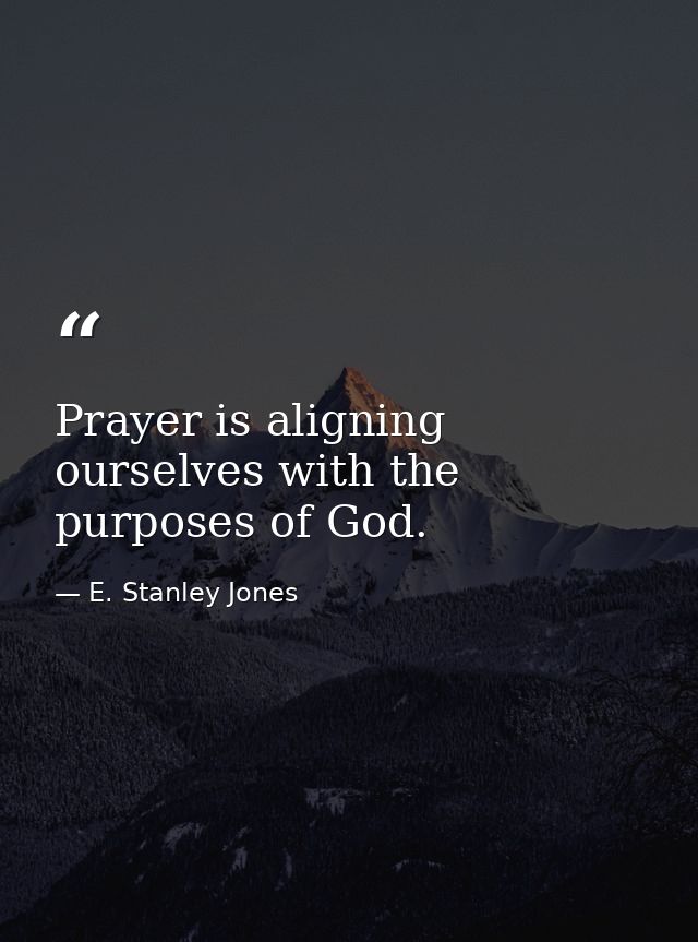 Prayer is aligning ourselves with the purposes of God. — E. Stanley Jones