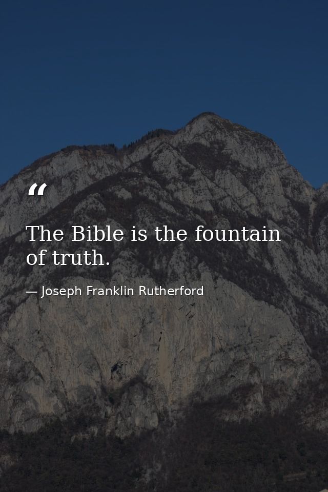 The Bible is the fountain of truth. — Joseph Franklin Rutherford