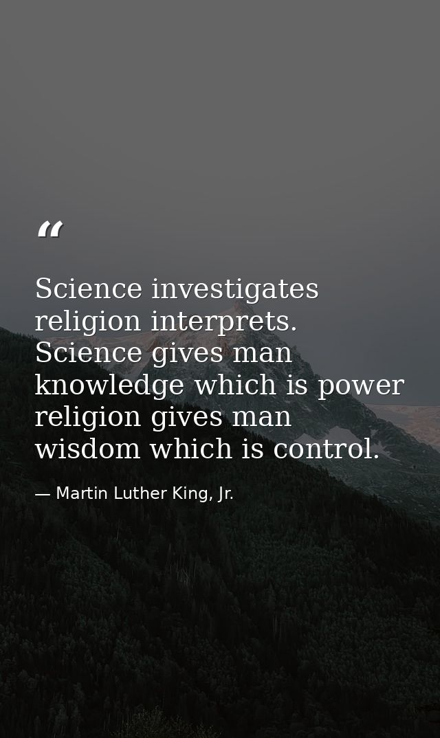 Science investigates religion interprets. Science gives man knowledge which is power religion gives man wisdom which is  — Martin Luther King, Jr.