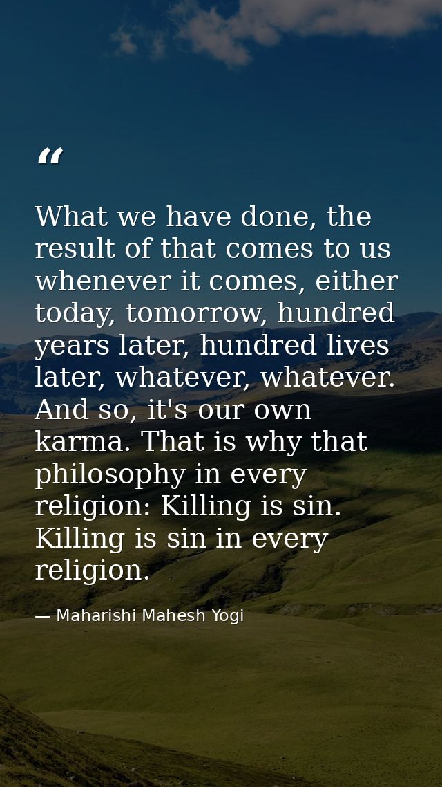 What we have done, the result of that comes to us whenever it comes, either today, tomorrow, hundred years later, hundre — Maharishi Mahesh Yogi