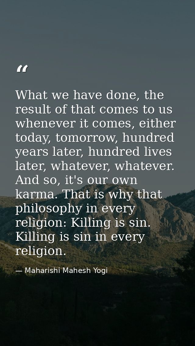 What we have done, the result of that comes to us whenever it comes, either today, tomorrow, hundred years later, hundre — Maharishi Mahesh Yogi