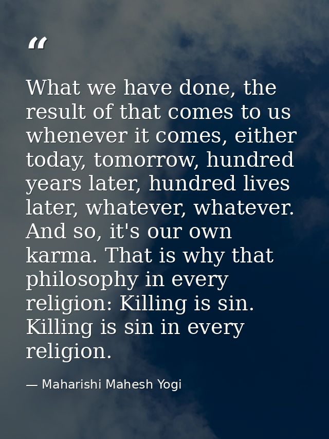 What we have done, the result of that comes to us whenever it comes, either today, tomorrow, hundred years later, hundre — Maharishi Mahesh Yogi