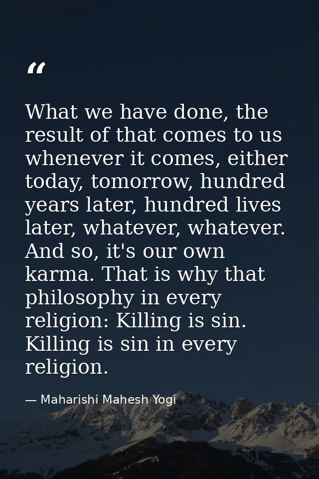 What we have done, the result of that comes to us whenever it comes, either today, tomorrow, hundred years later, hundre — Maharishi Mahesh Yogi