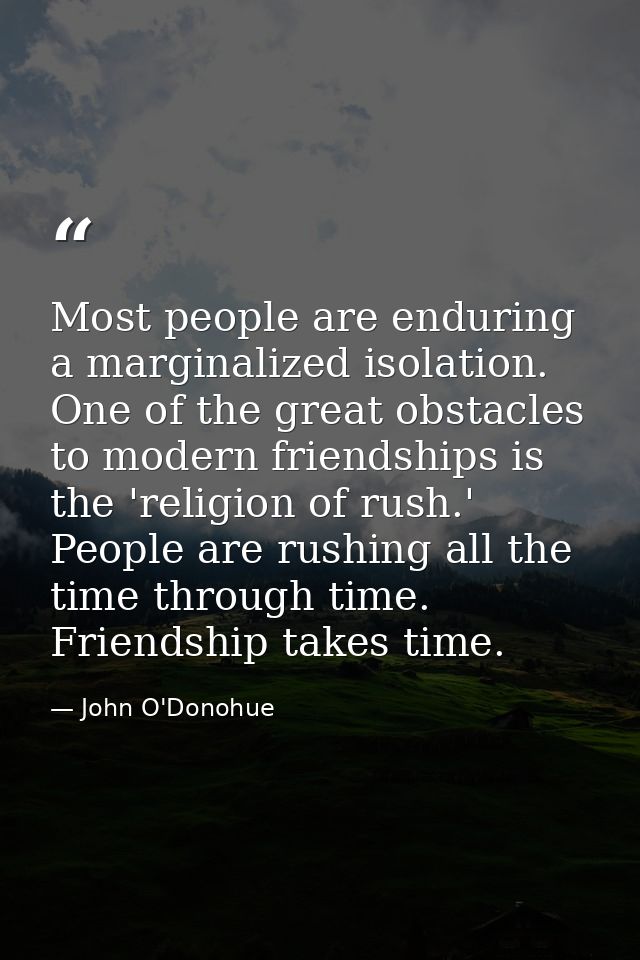 Most people are enduring a marginalized isolation. One of the great obstacles to modern friendships is the 'religion of  — John O'Donohue