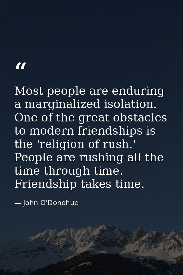 Most people are enduring a marginalized isolation. One of the great obstacles to modern friendships is the 'religion of  — John O'Donohue