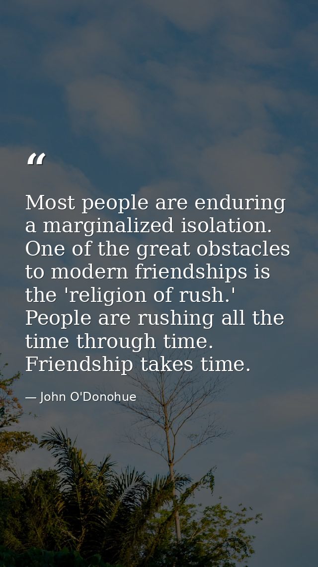 Most people are enduring a marginalized isolation. One of the great obstacles to modern friendships is the 'religion of  — John O'Donohue