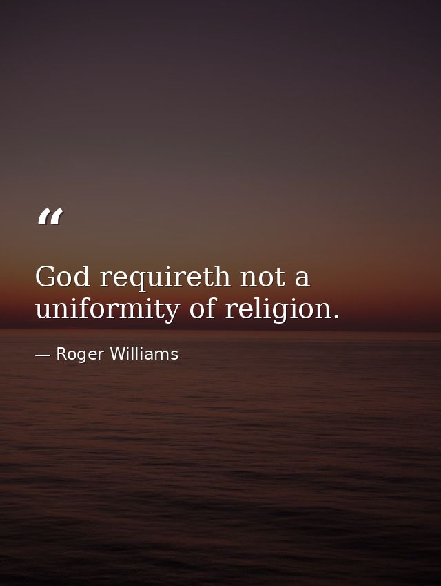 God requireth not a uniformity of religion. — Roger Williams