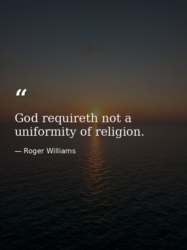 God requireth not a uniformity of religion. — Roger Williams