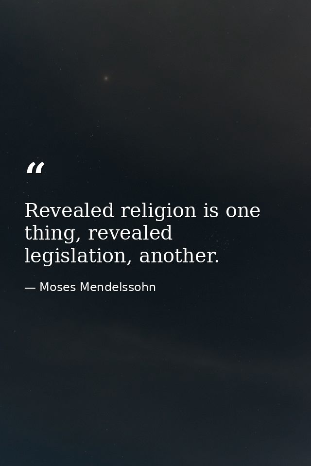 Revealed religion is one thing, revealed legislation, another. — Moses Mendelssohn