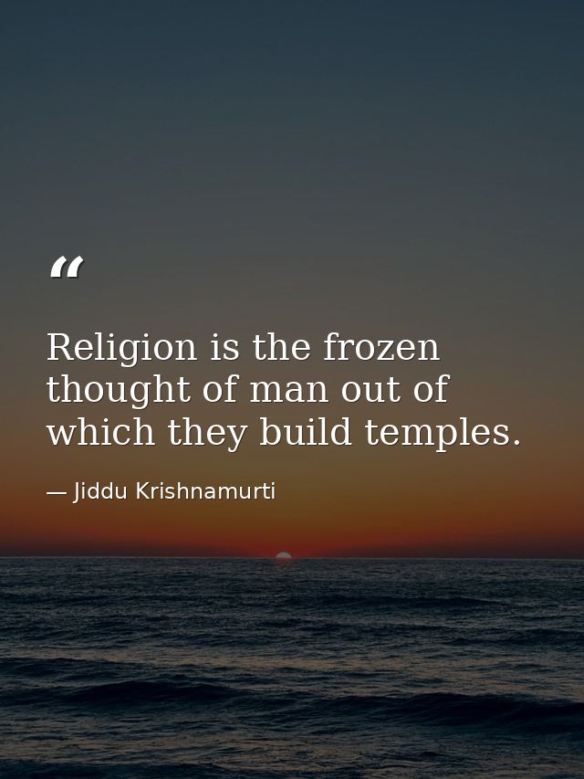 Religion is the frozen thought of man out of which they build temples. — Jiddu Krishnamurti