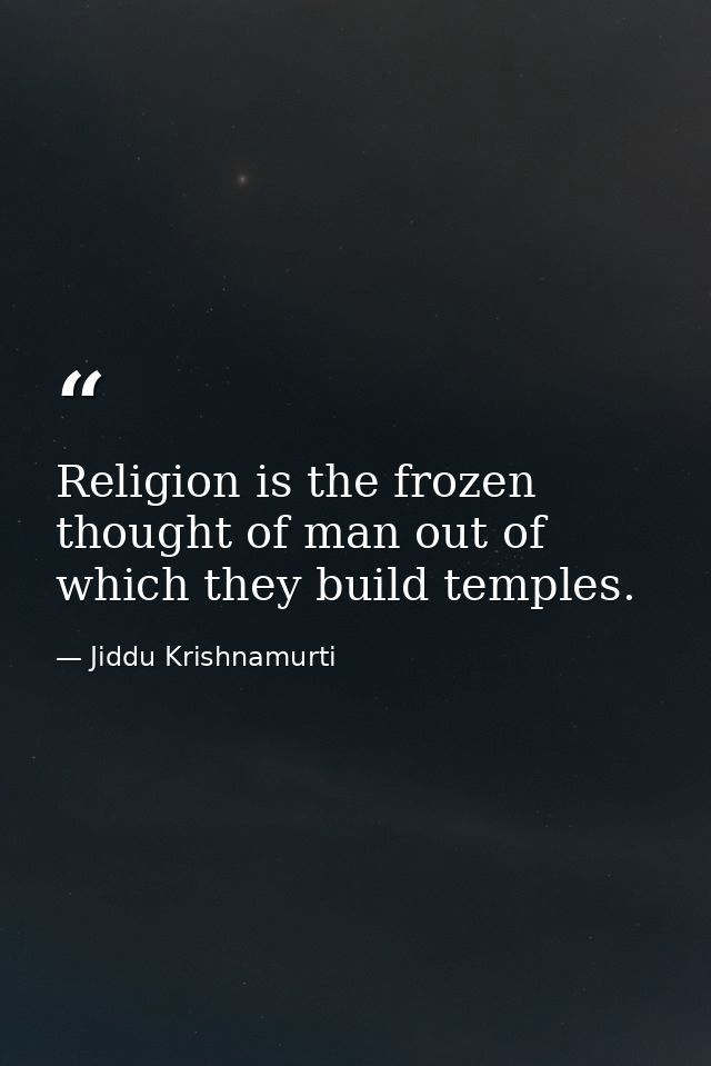 Religion is the frozen thought of man out of which they build temples. — Jiddu Krishnamurti