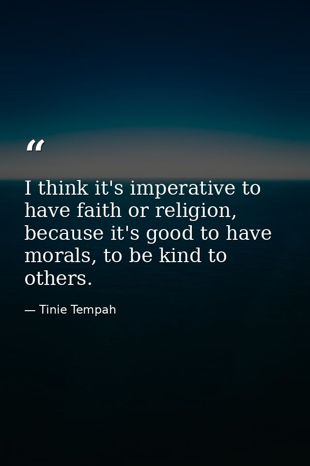 I think it's imperative to have faith or religion, because it's good to have morals, to be kind to others. — Tinie Tempah