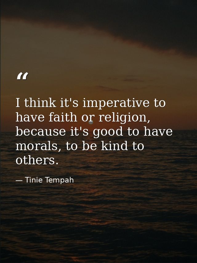 I think it's imperative to have faith or religion, because it's good to have morals, to be kind to others. — Tinie Tempah