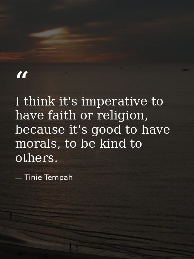 I think it's imperative to have faith or religion, because it's good to have morals, to be kind to others. — Tinie Tempah